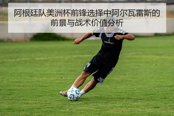 阿根廷队美洲杯前锋选择中阿尔瓦雷斯的前景与战术价值分析